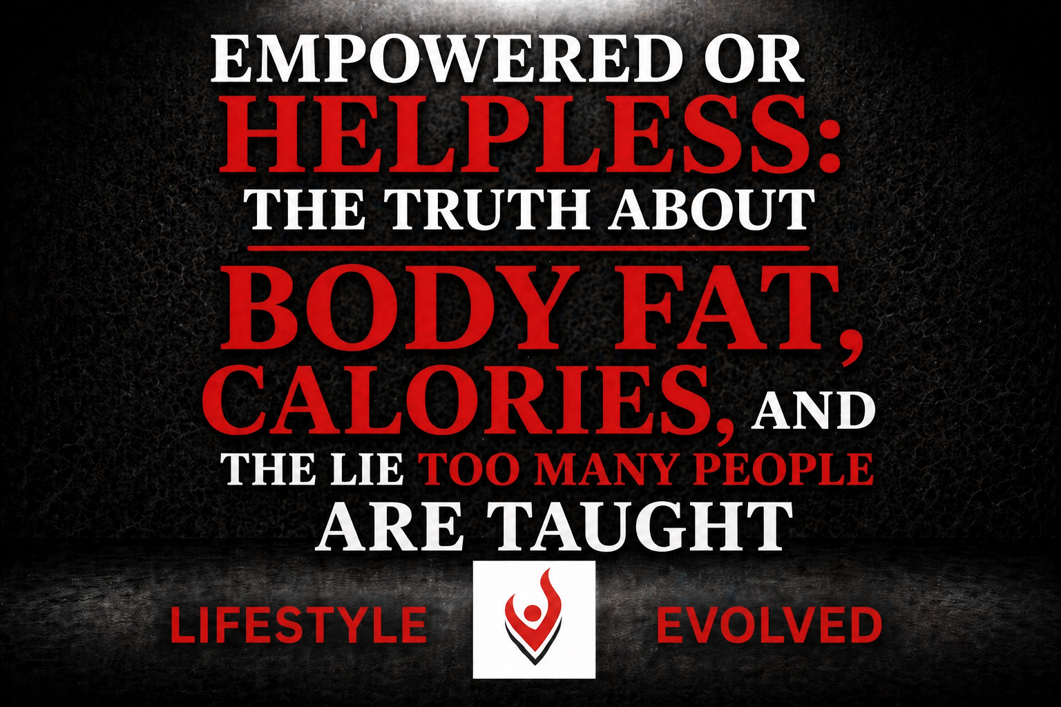 Empowered or Helpless: The Truth About Body Fat, Calories, and the Lie Too Many People Are Taught