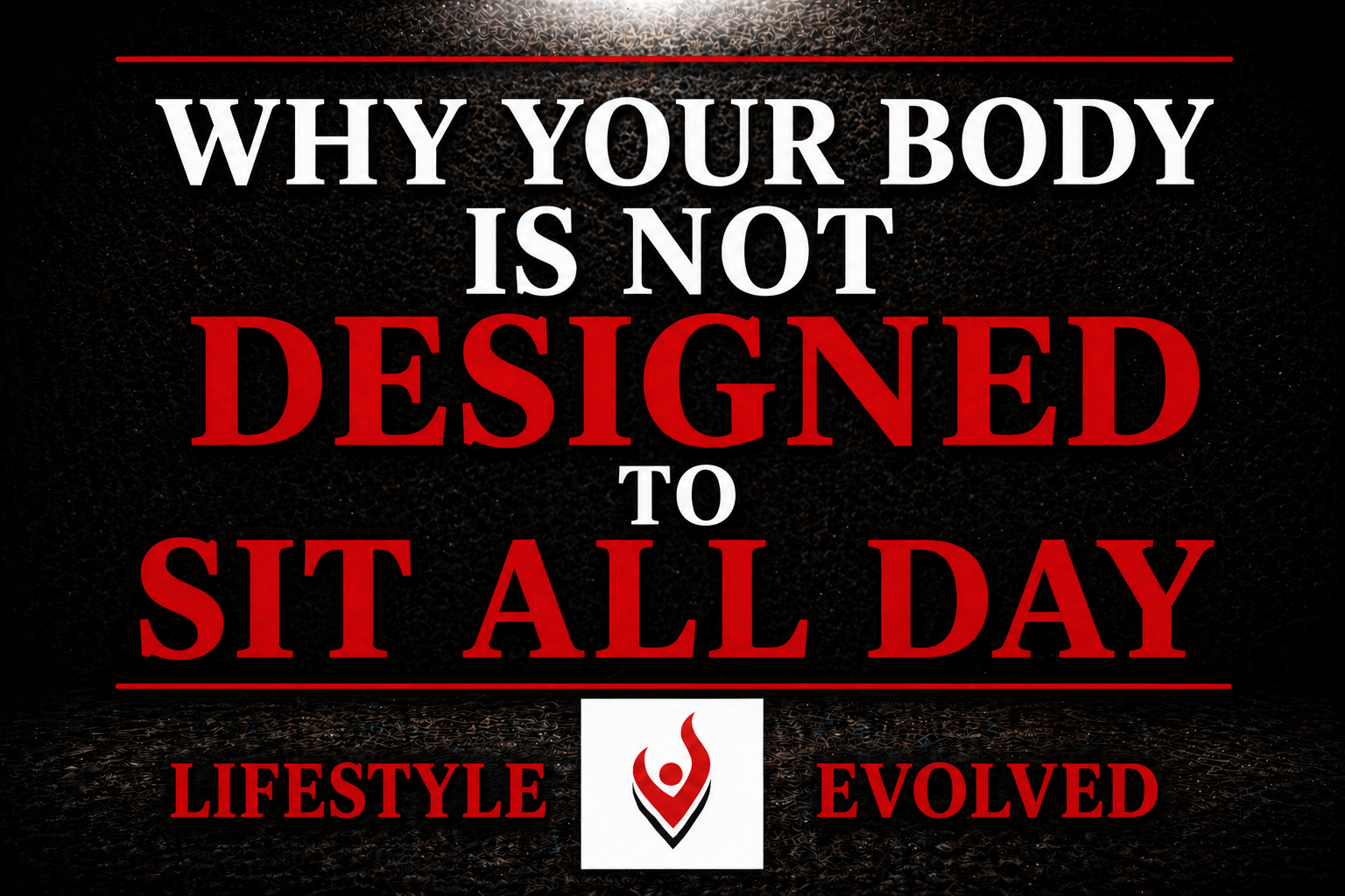 WHY YOUR BODY IS NOT DESIGNED TO SIT ALL DAY