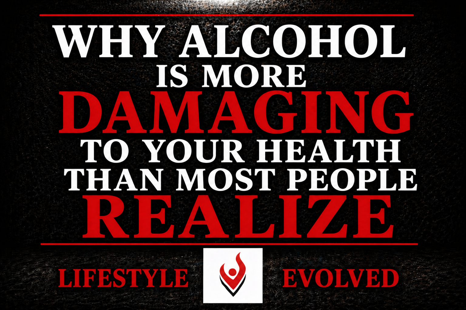 WHY ALCOHOL IS MORE DAMAGING TO YOUR HEALTH THAN MOST PEOPLE REALIZE