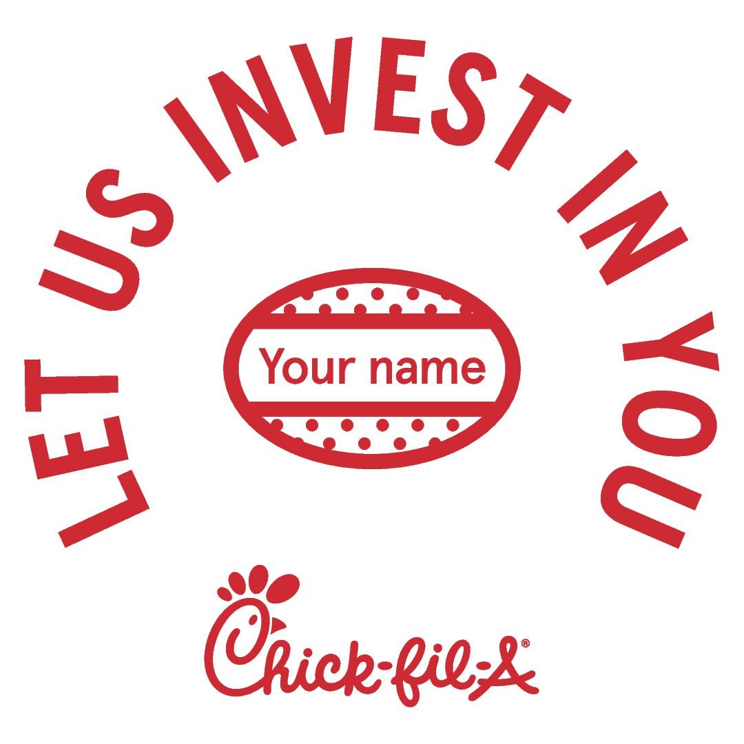 Chick-fil-A logo with a circular design and the phrase "Let us invest in you" around it, with a space for a personalized name in the center.