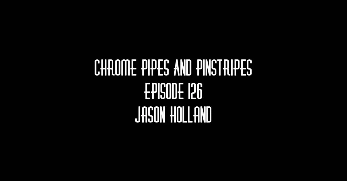 126- Jason Holland - Chrome Pipes & Pinstripes