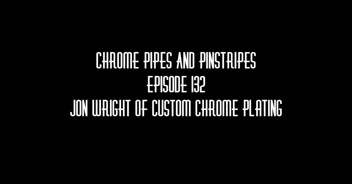 132 - Jon Wright of Custom Chrome Plating on Chrome Pipes and Pinstripes