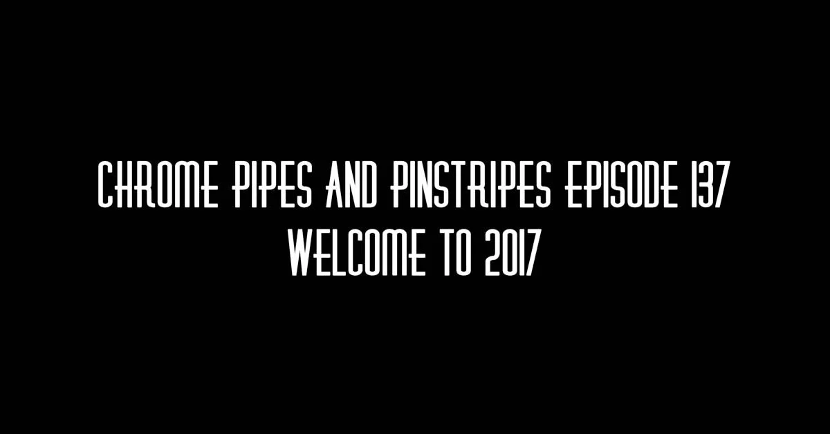 Chrome Pipes & Pinstripes 137 - Welcome to 2017