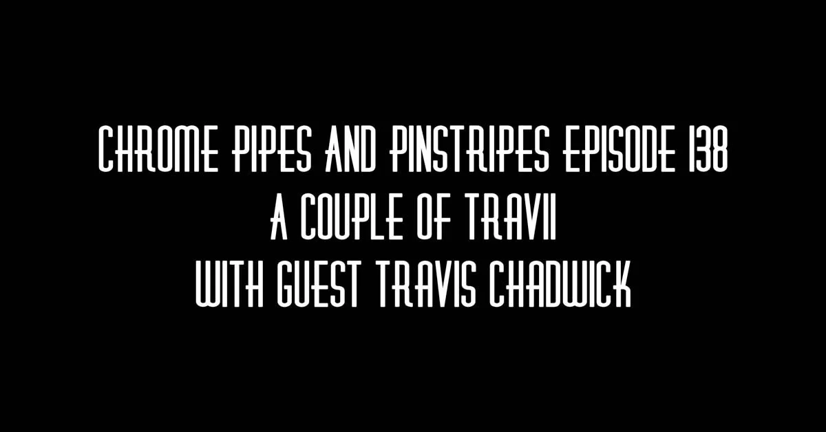 138 - A Couple Of Travii - Chrome Pipes & Pinstripes