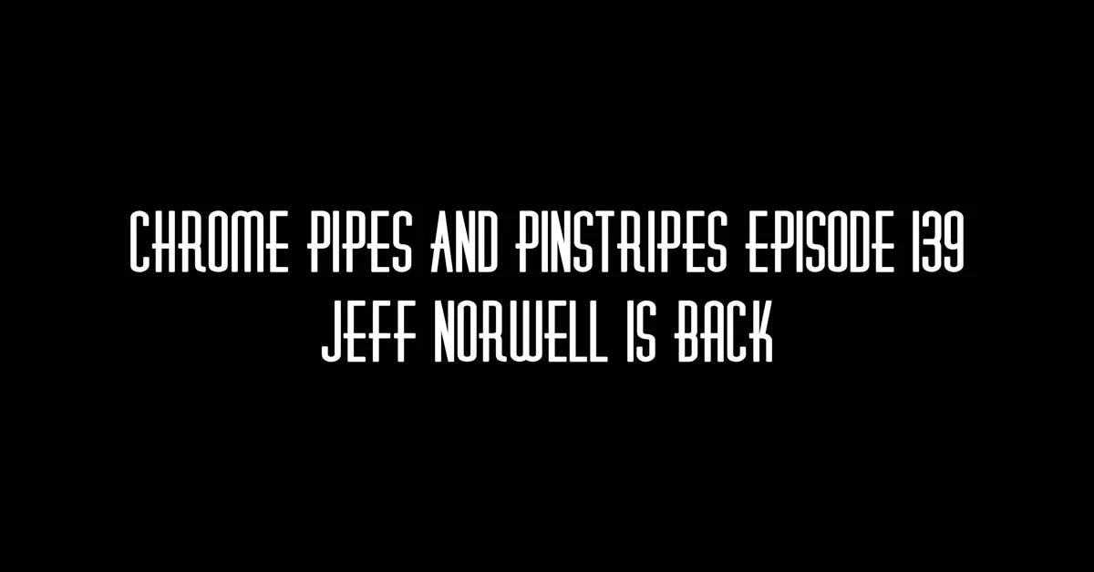 139 - Jeff Norwell Is Back - Chrome Pipes And Pinstripes