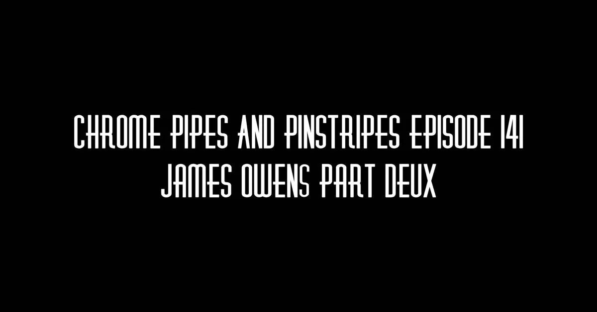 141 - James Owens Part Deux - Chrome Pipes And Pinstripes