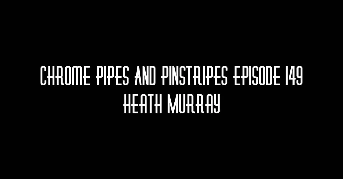 149- Heath Murray on Chrome Pipes And Pinstripes
