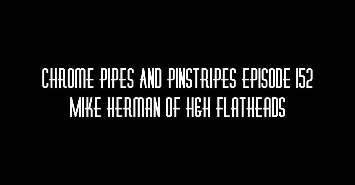 152 - Mike Herman of H&H Flatheads on Chrome Pipes And Pinstripes