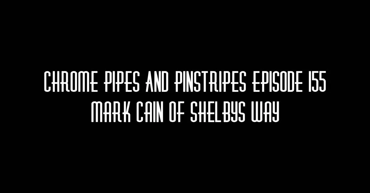 Chrome Pipes And Pinstripes Ep. 155 - Mark Cain of Shelby's Way