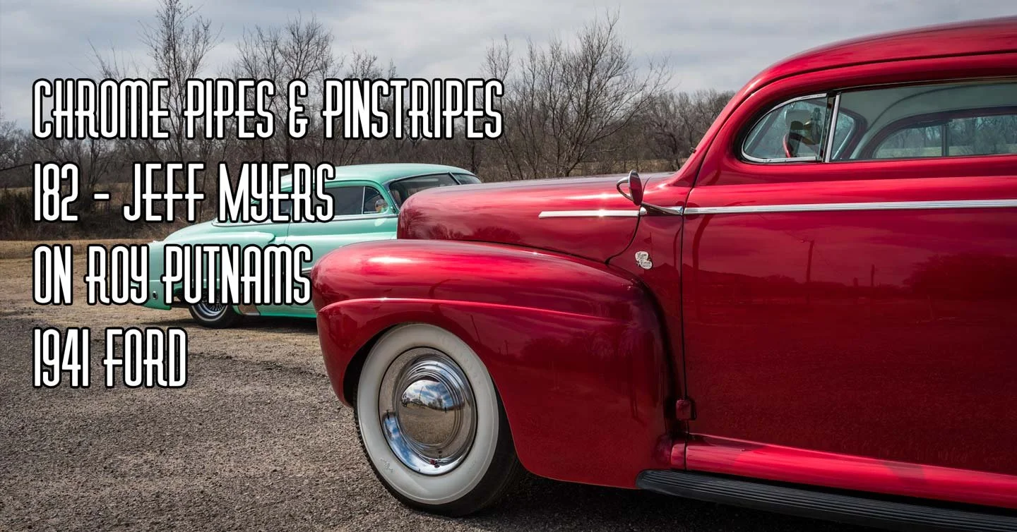 182 - Roy Putnam's 1941 Ford with Jeff Myers - Chrome Pipes and Pinstripes