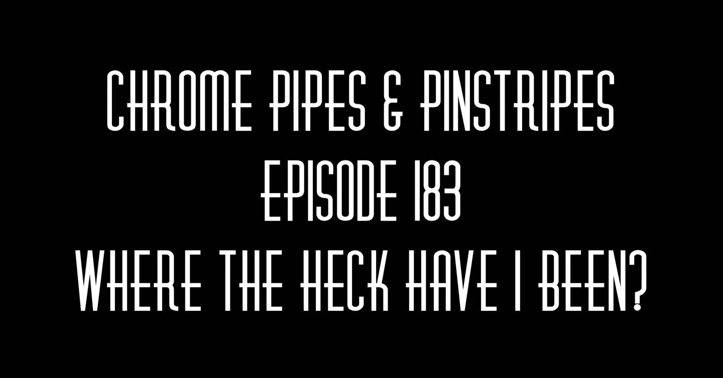 183 - Where The Heck Have I Been? - Chrome Pipes And Pinstripes