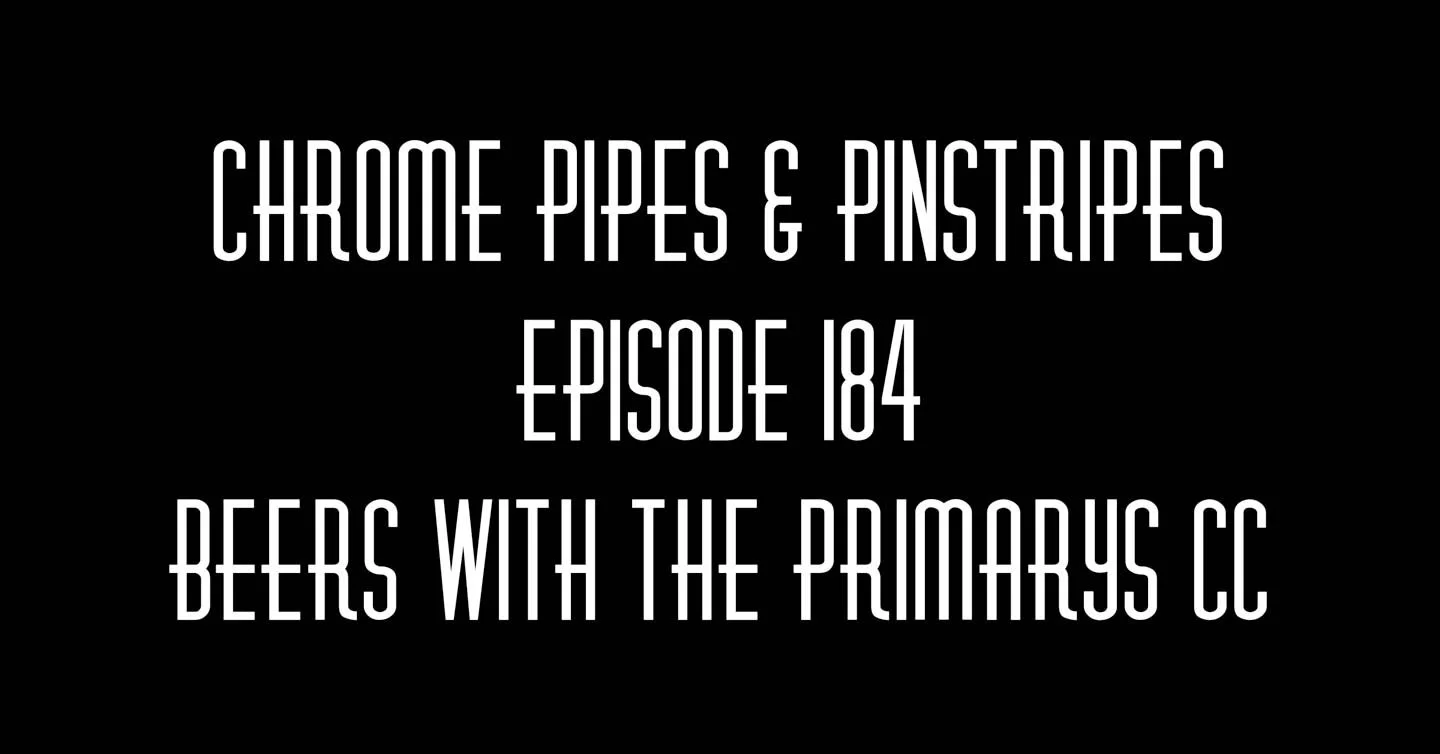 184 - Beers with the Primarys CC - Chrome Pipes And Pinstripes