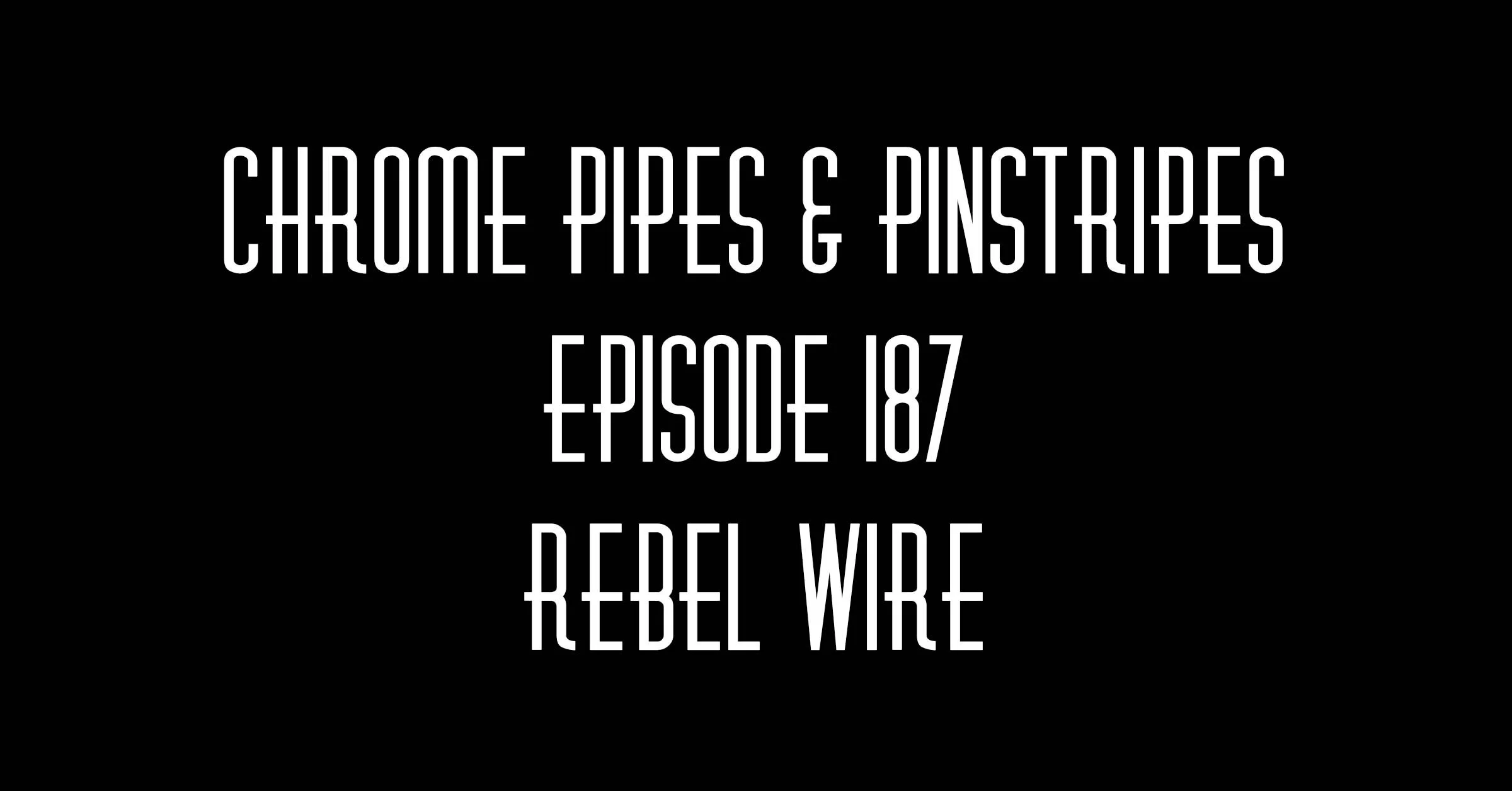 187 - Rebel Wire - Chrome Pipes and Pinstripes