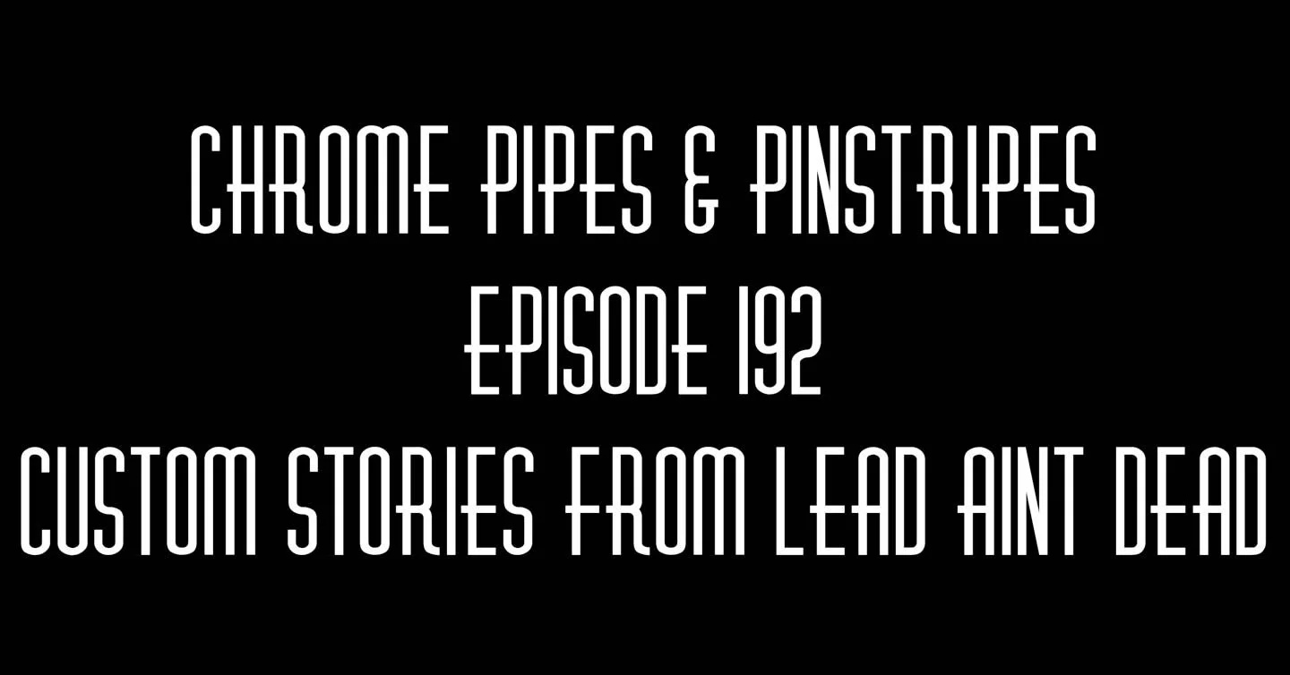 Chrome Pipes and Pinstripes Ep. 192 Customs Stories from Lead Ain't Dead