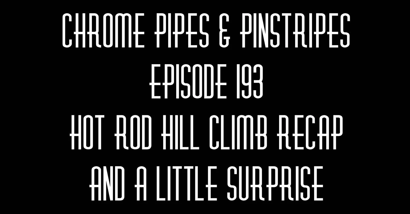 193 - Hot Rod Hill Climb Recap and a little surprise...
