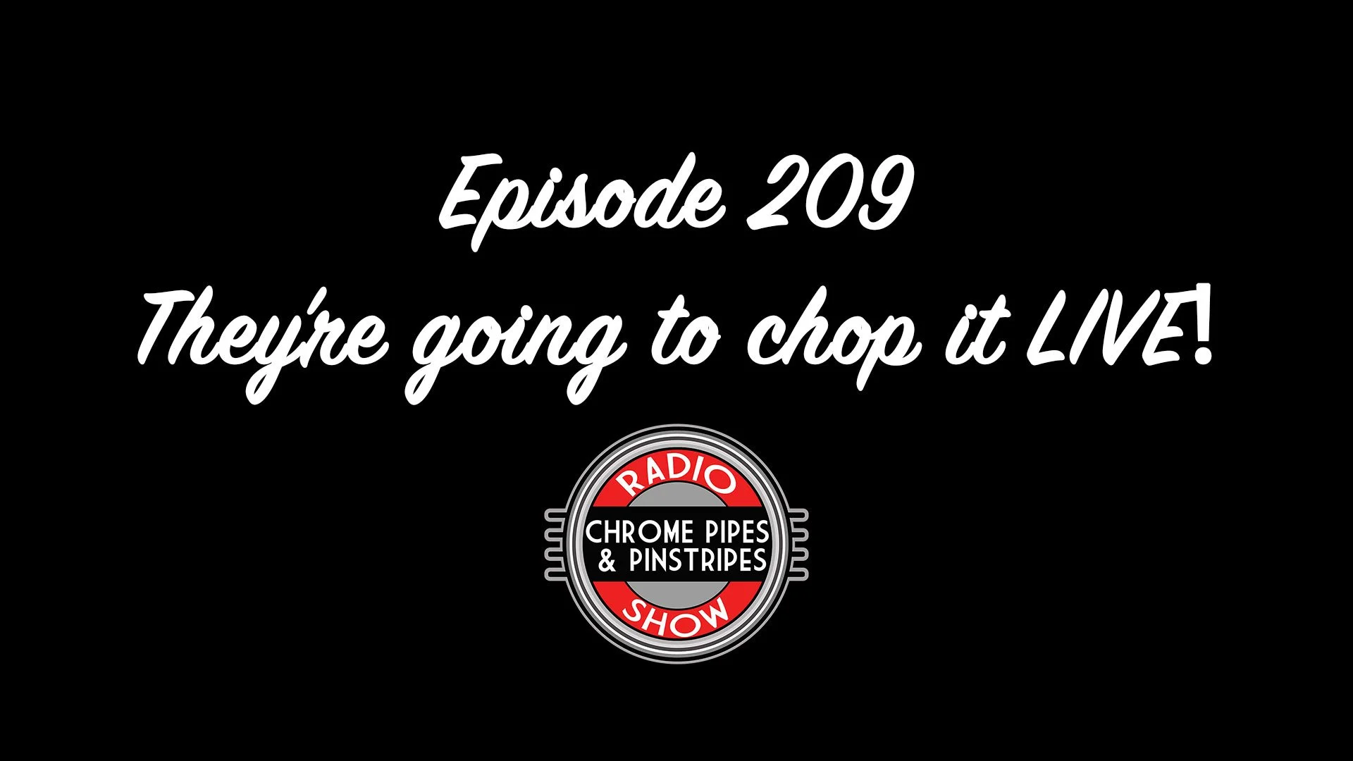 209 They're Going To Chop It Live! - Chrome Pipes & Pinstripes
