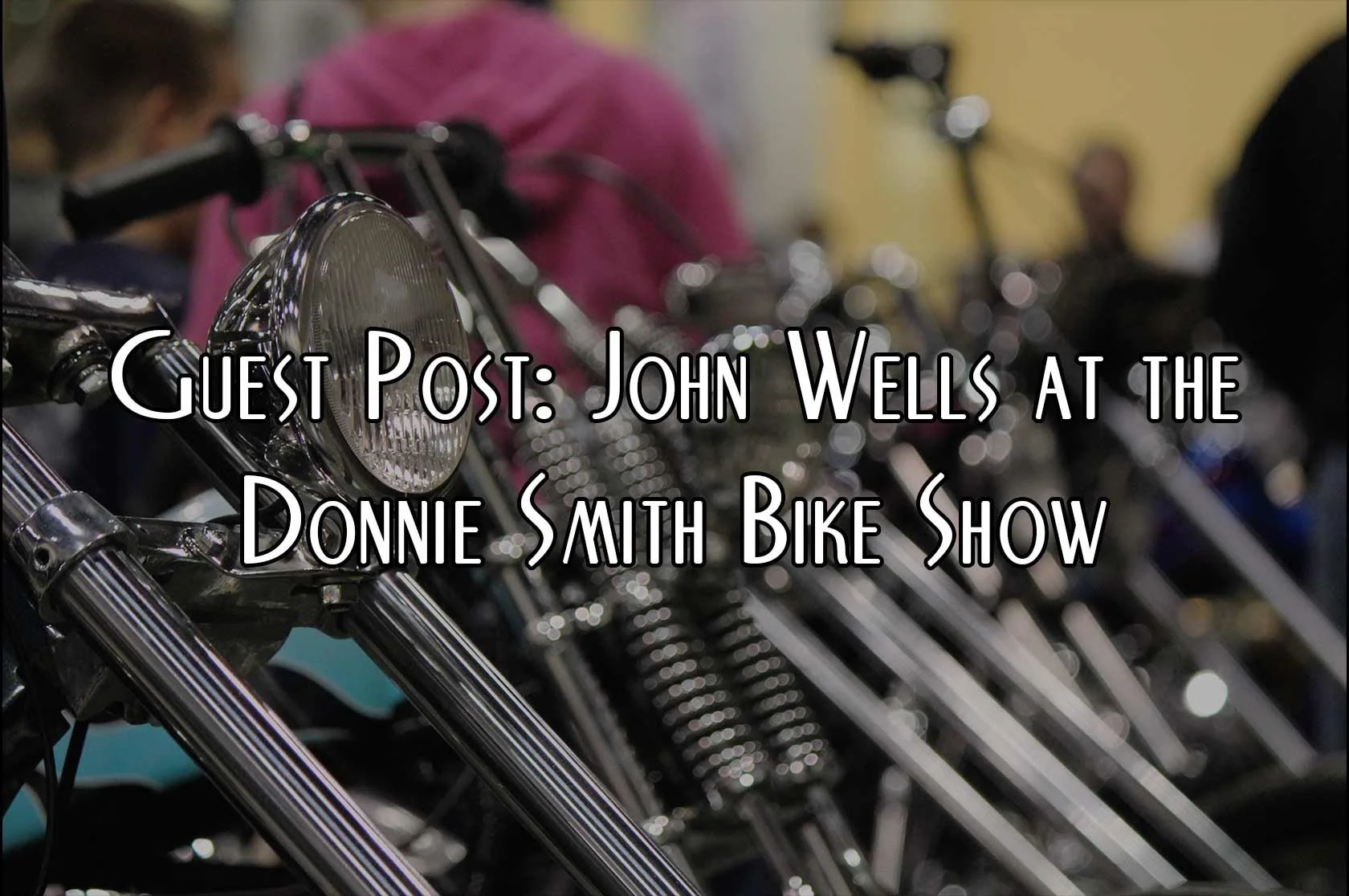 Guest Post: John Wells at the Donnie Smith Bike Show