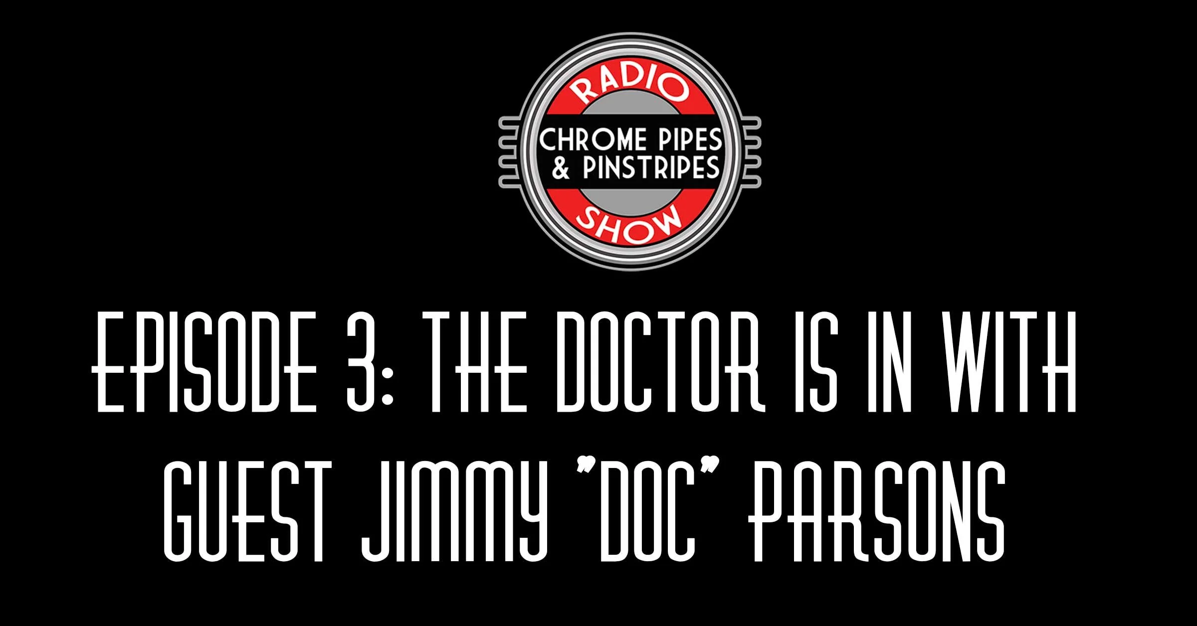 Chrome Pipes & Pinstripes Episode 3: The Doctor Is In W/ Guest Jimmy "Doc" Parsons