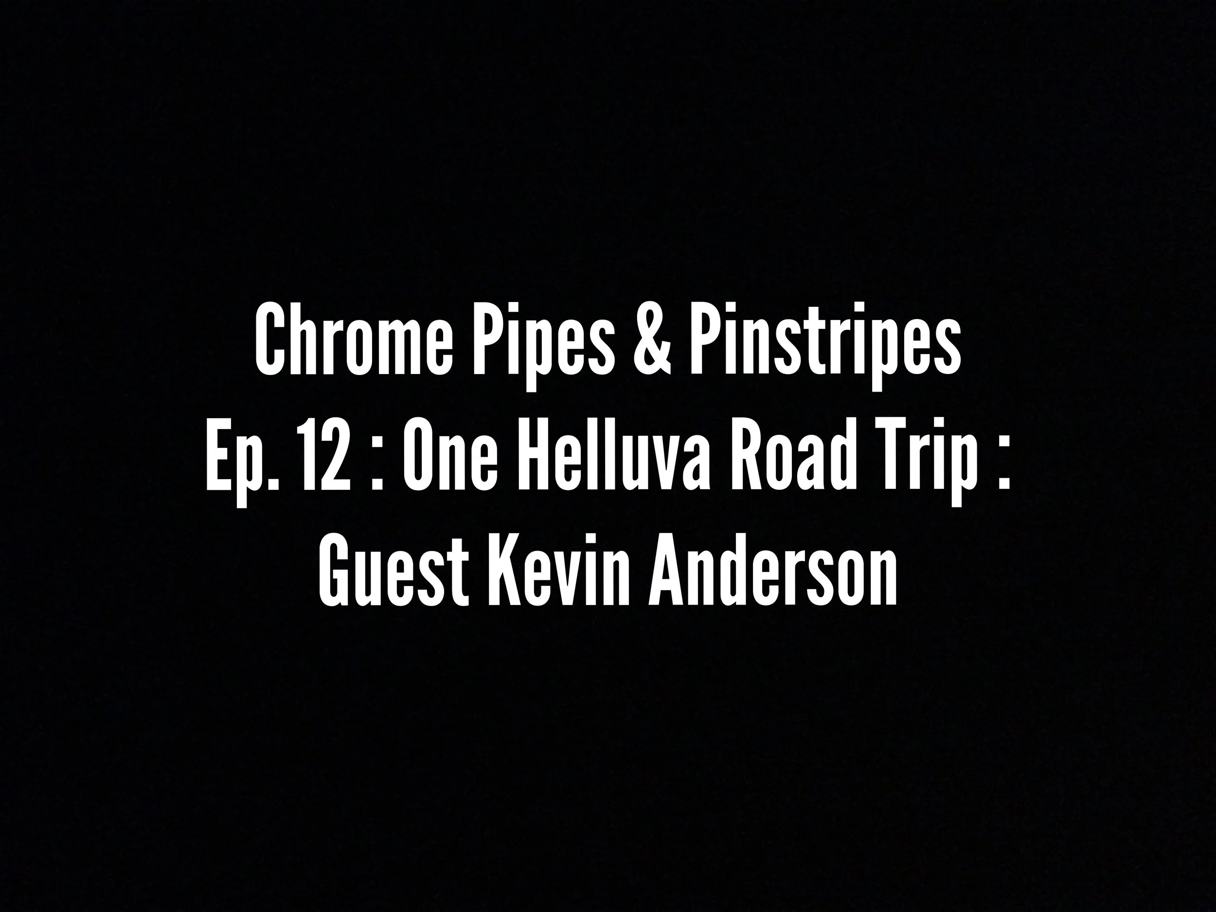 Chrome Pipes & Pinstripes Ep. 12 : One Helluva Road Trip : Guest Kevin Anderson