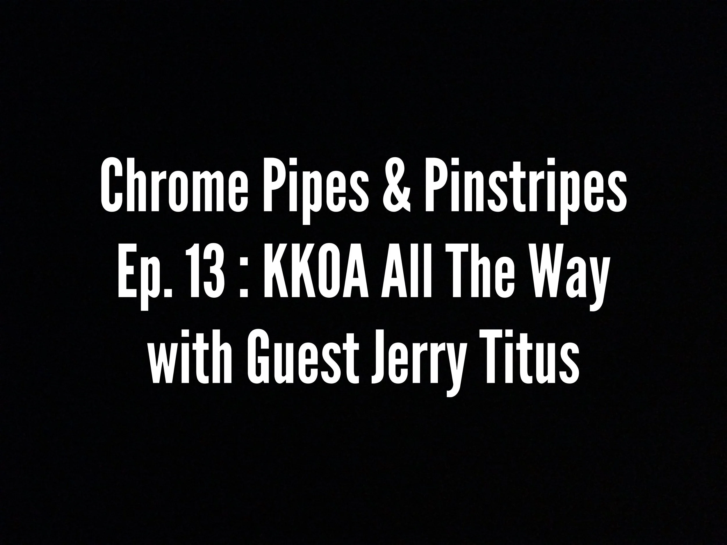 Chrome Pipes & Pinstripes Ep. 13 : KKOA All The Way with Guest Jerry Titus