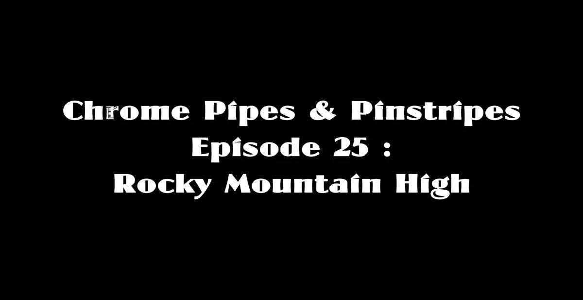 Chrome Pipes & Pinstripes 25 : Rocky Mountain High