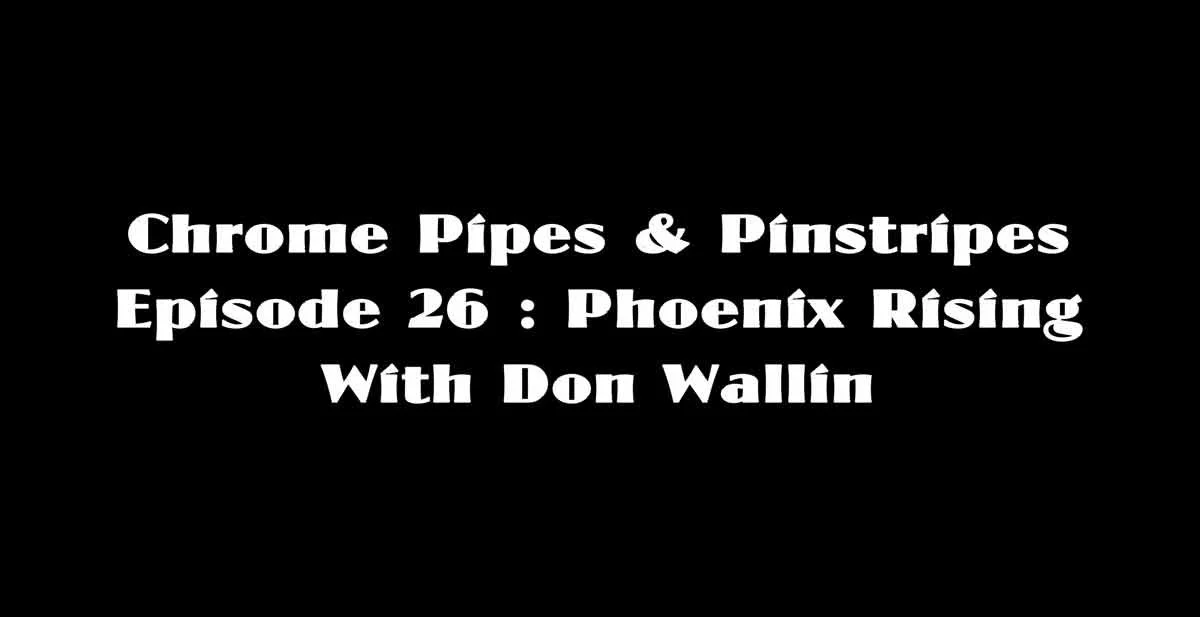 Chrome Pipes & Pinstripes Ep. 26 : Phoenix Rising
