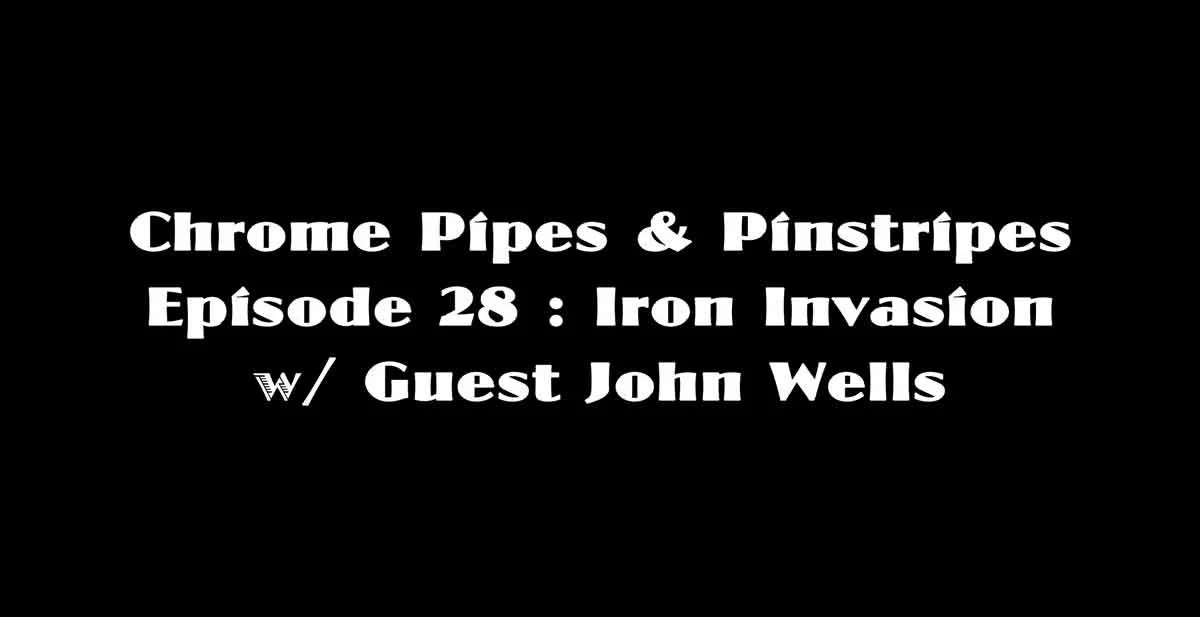 Chrome Pipes & Pinstripes Ep. 28 : Iron Invasion