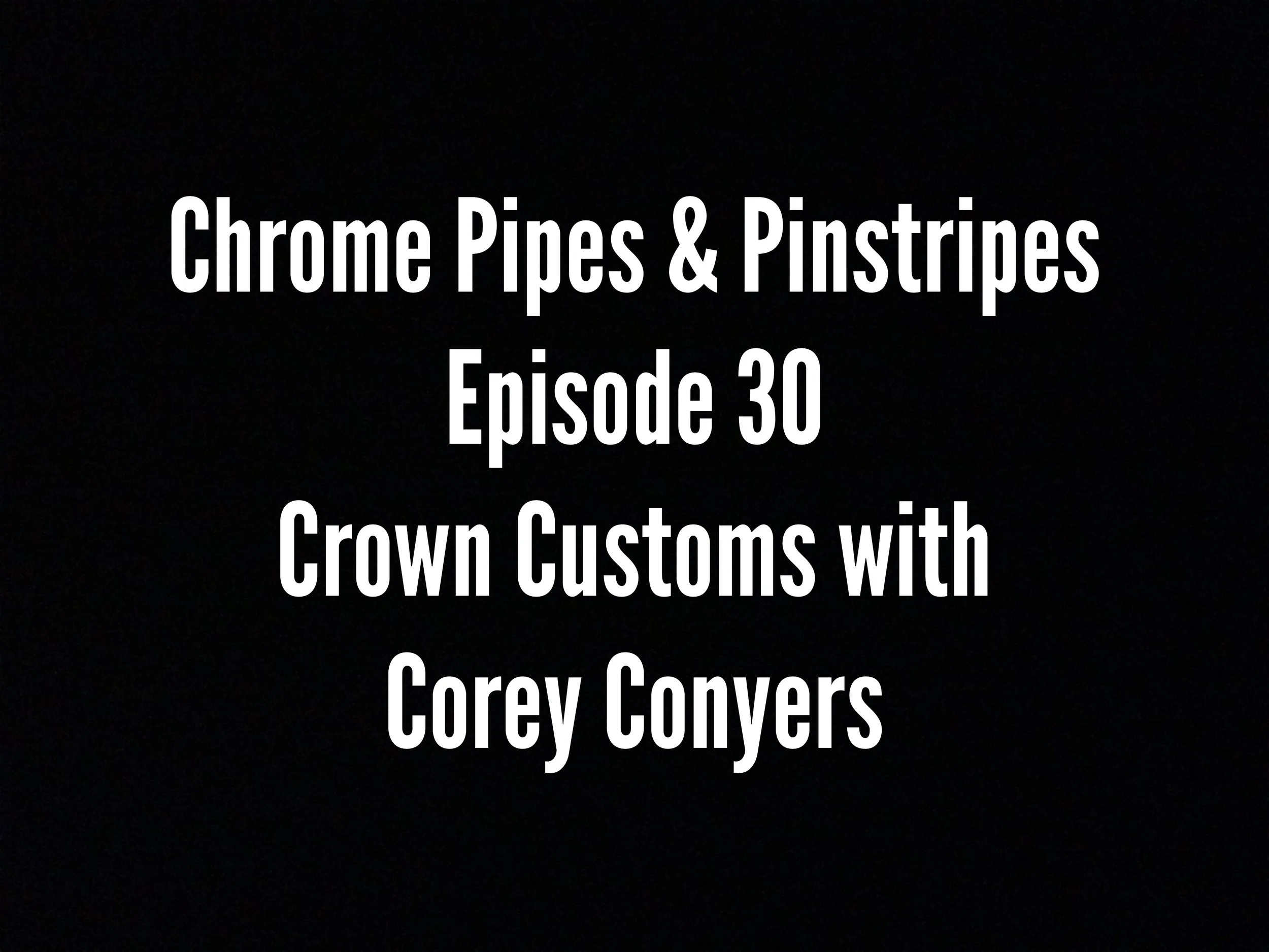 Chrome Pipes And Pinstripes Ep. 30 : Crown Customs with Corey Conyers