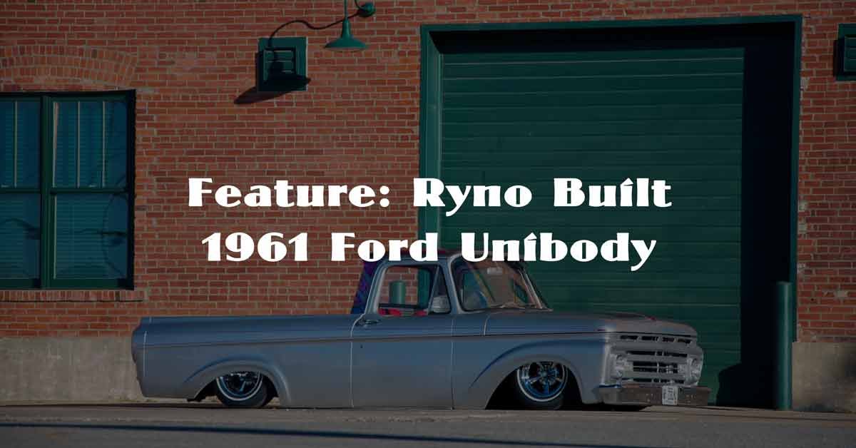 Feature : Ryno Built 1961 Ford Unibody