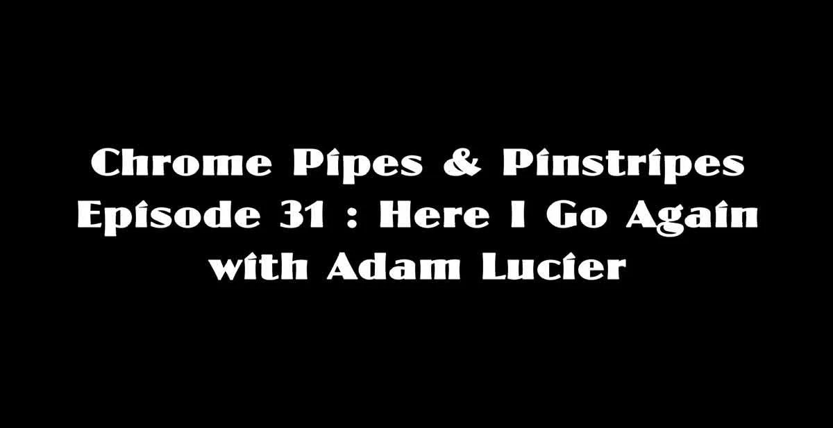 Chrome Pipes & Pinstripes Ep. 31 : Here I Go Again... with Adam Lucier