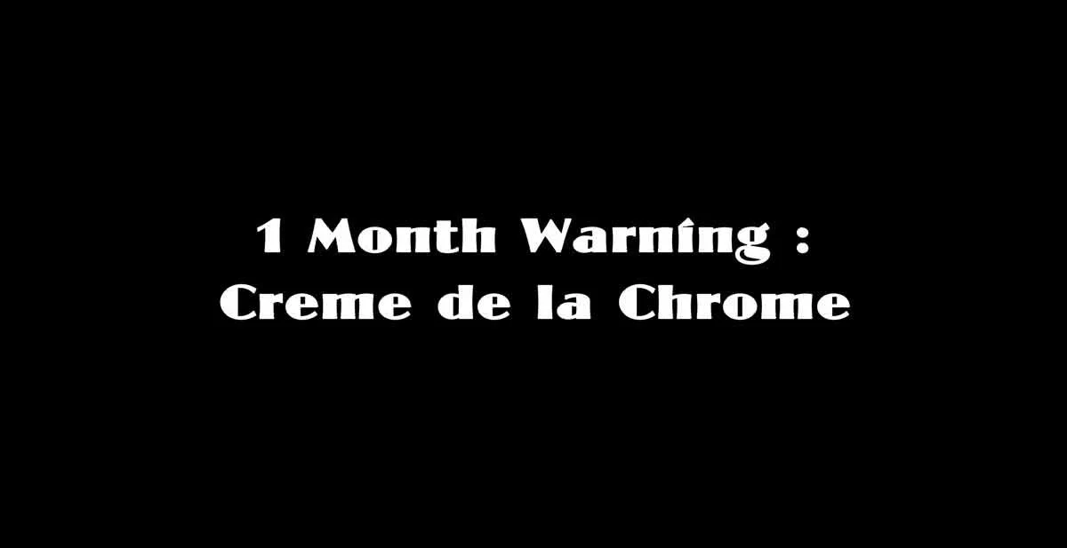 1 Month Warning : Creme de la Chrome