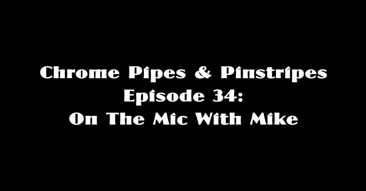 Chrome Pipes & Pinstripes Ep. 34: On The Mic With Mike