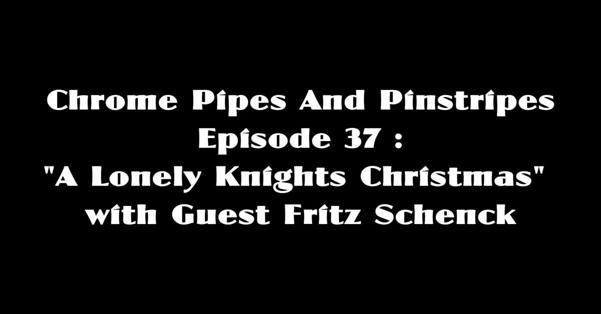 Chrome Pipes And Pinstripes Ep. 37 : "A Lonely Knights Christmas" with Guest Fritz Schenck