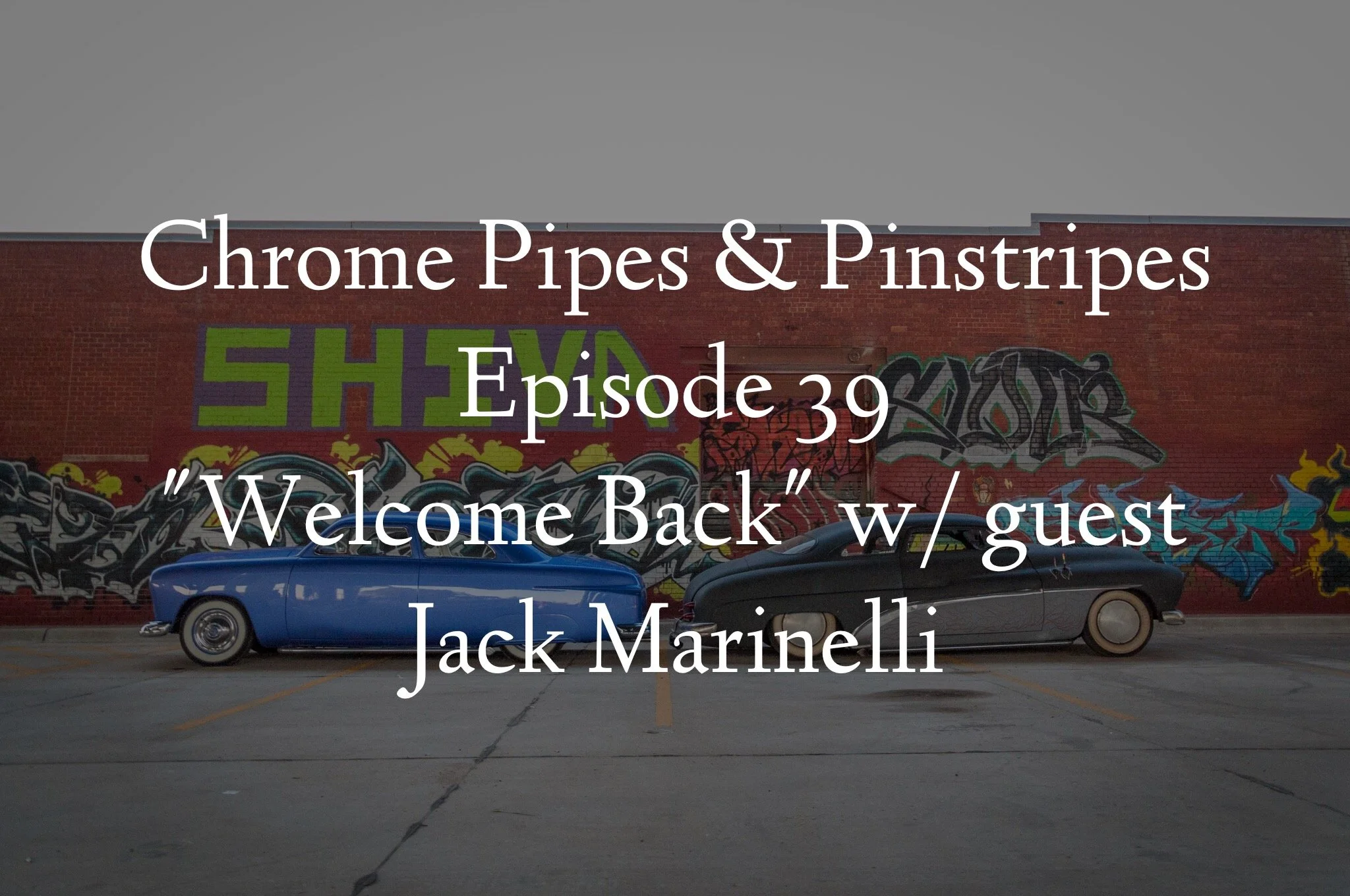 Chrome Pipes And Pinstripes Ep. 39 : Welcome Back with guest Jack Marinelli
