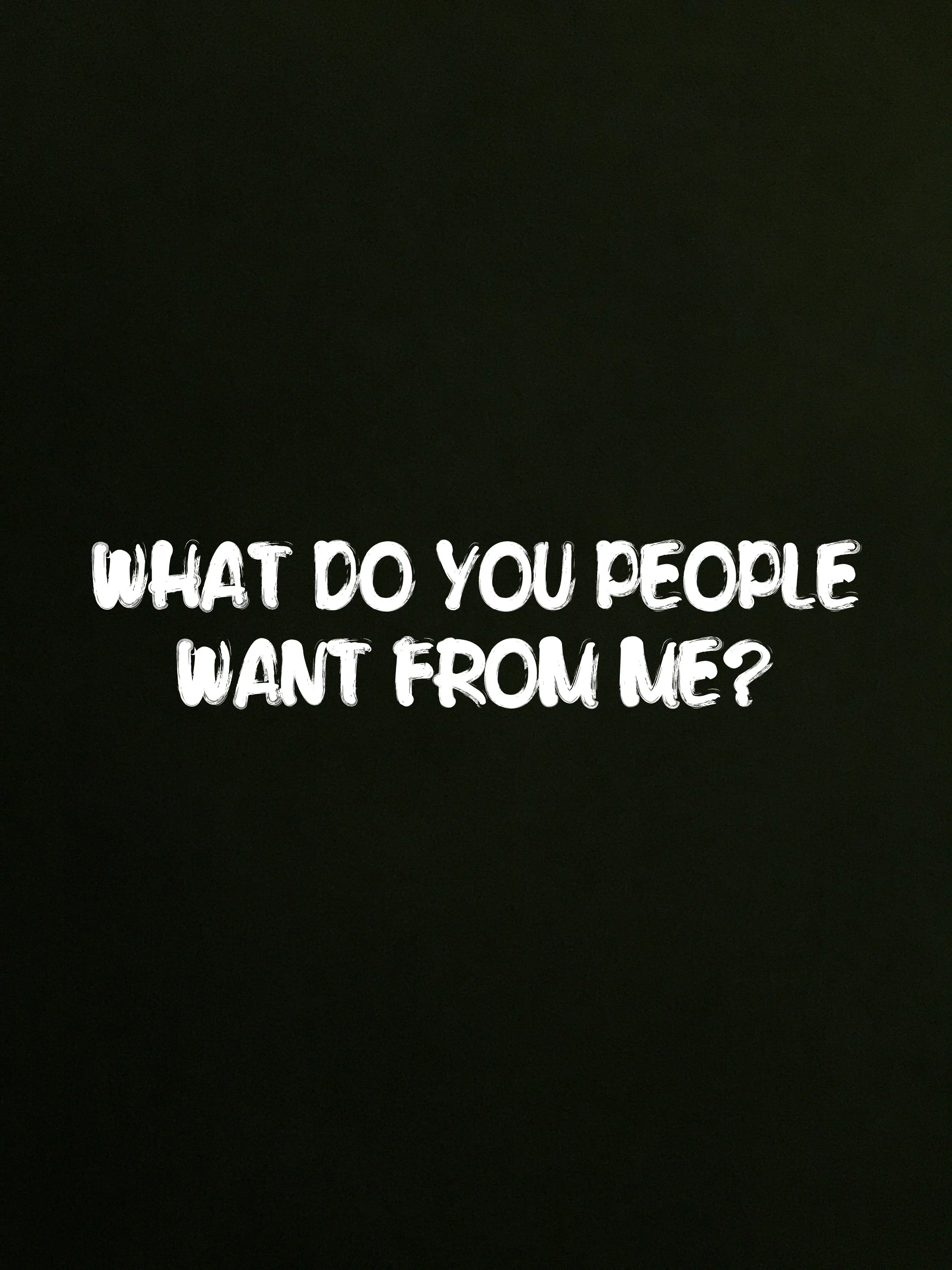 What Do You People Want From Me?