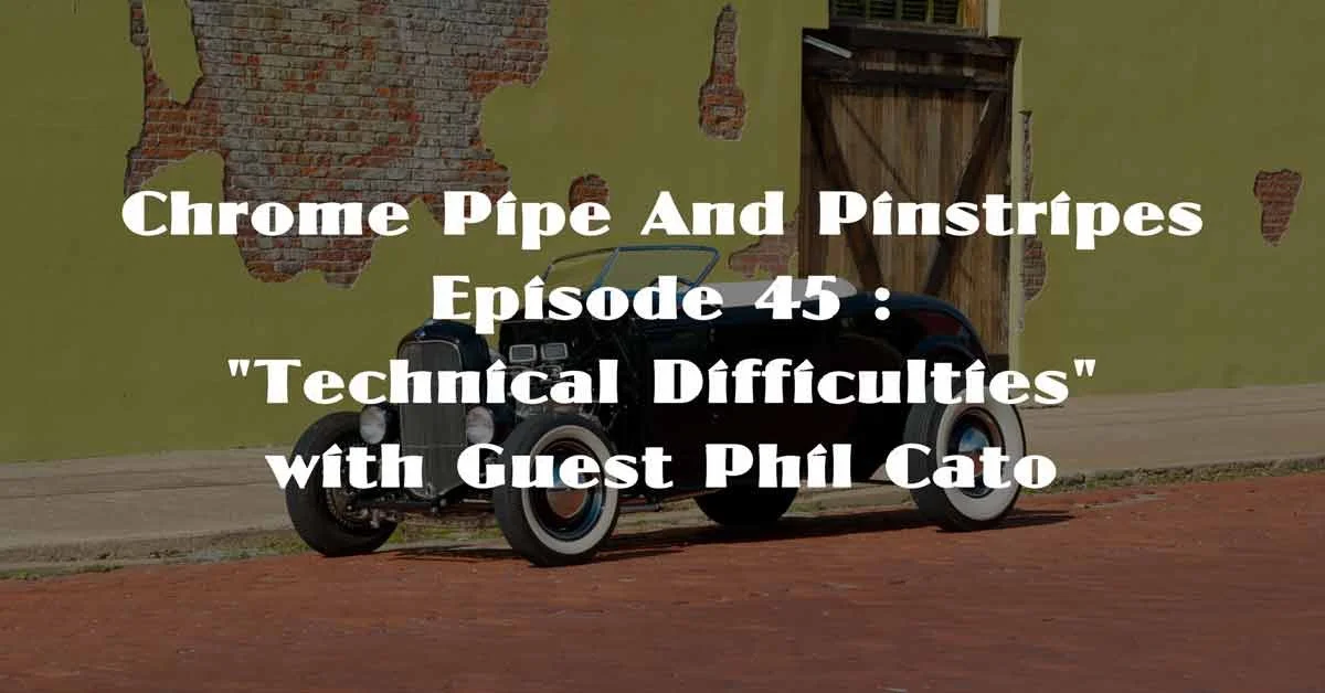 Chrome Pipe And Pinstripes Ep. 45 : "Technical Difficulties" with Guest Phil Cato