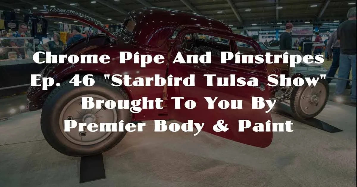 Chrome Pipe And Pinstripes Ep. 46 "Starbird Tulsa Show" Brought To You By Premier Body & Paint