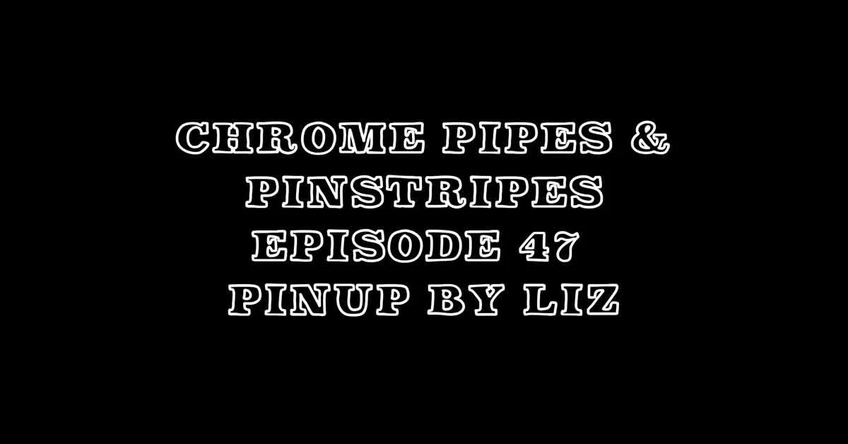 Chrome Pipes And Pinstripes Ep. 47 "Pinup By Liz"