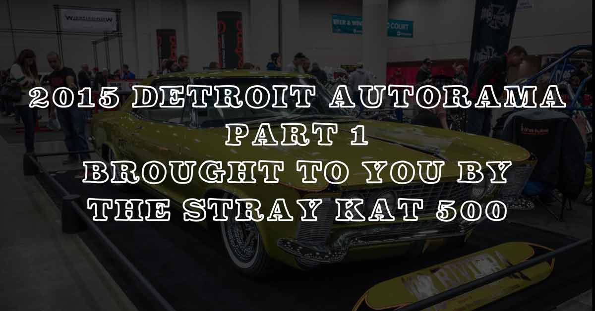 2015 Detroit Autorama Part 1: Coverage Brought To You By The Stray Kat 500