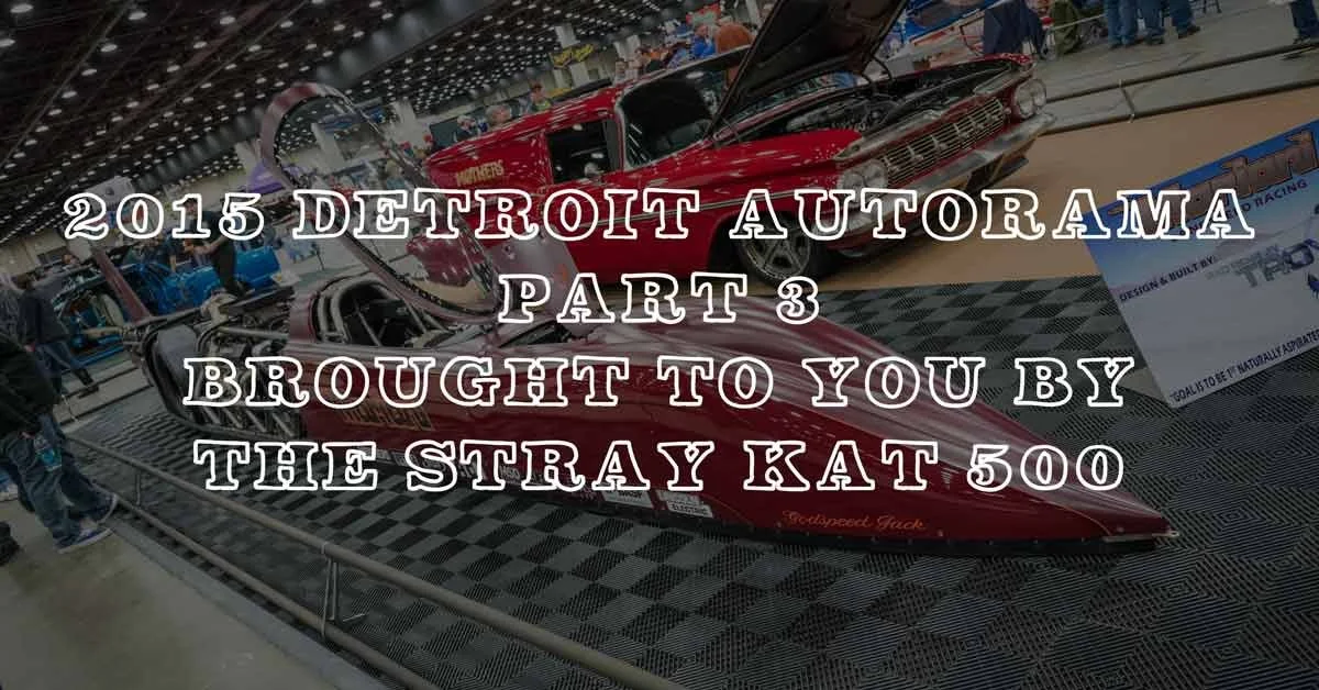 2015 Detroit Autorama Part 3: Coverage Brought To You By The Stray Kat 500