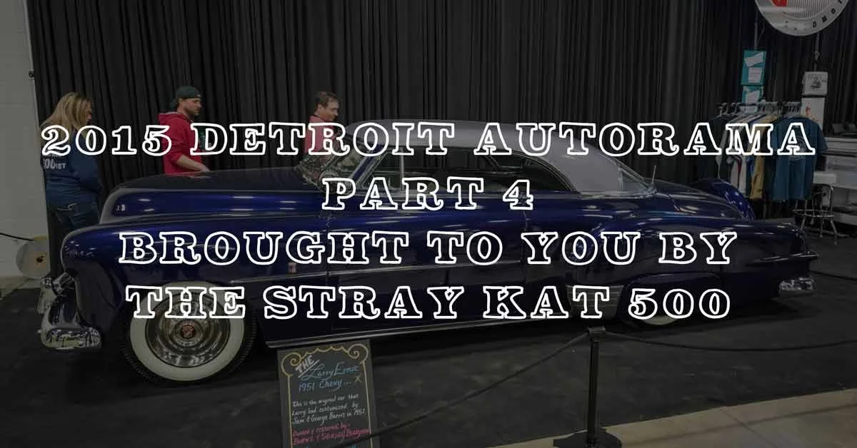 2015 Detroit Autorama Part 4: Coverage Brought To You By The Stray Kat 500