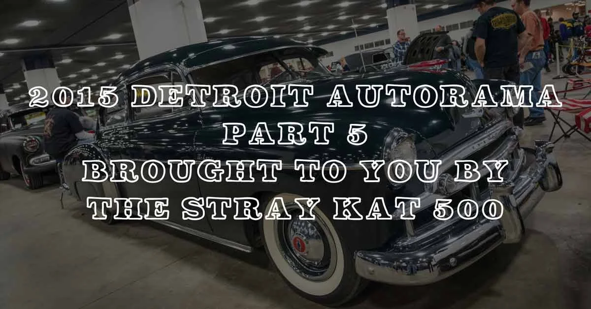 2015 Detroit Autorama Part 5: Coverage Brought To You By The Stray Kat 500