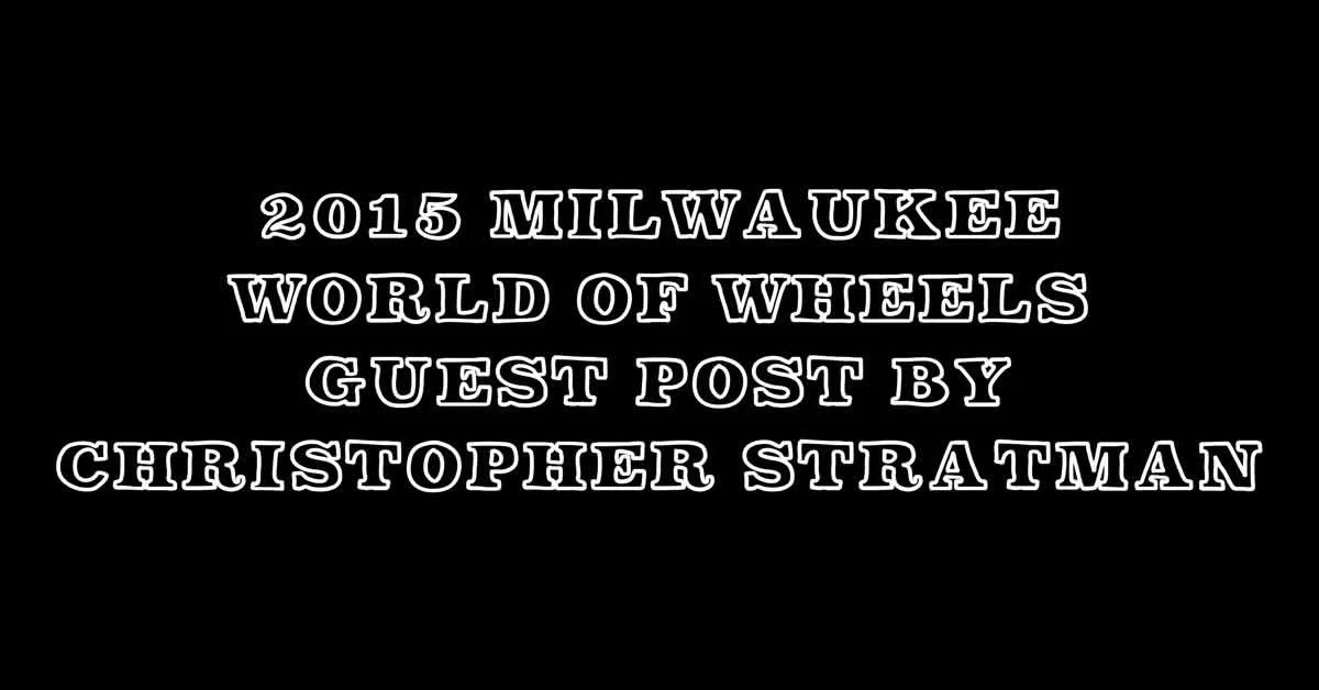 2015 Milwaukee World Of Wheels Guest Post!