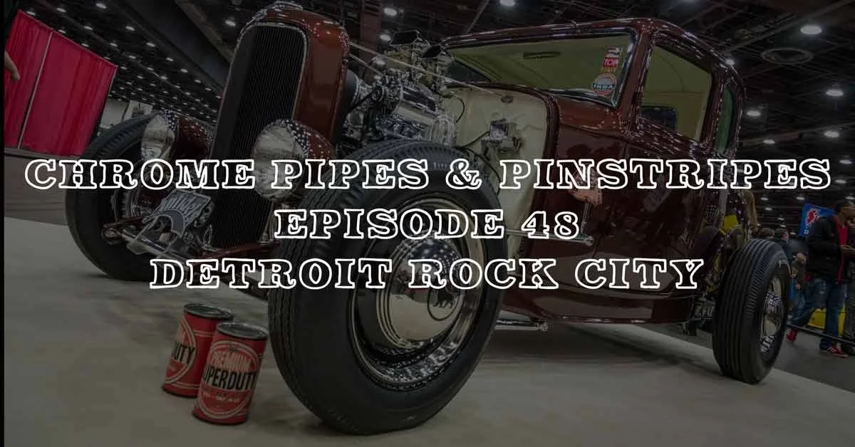 Chrome Pipes And Pinstripes Ep. 48 "Detroit Rock City"