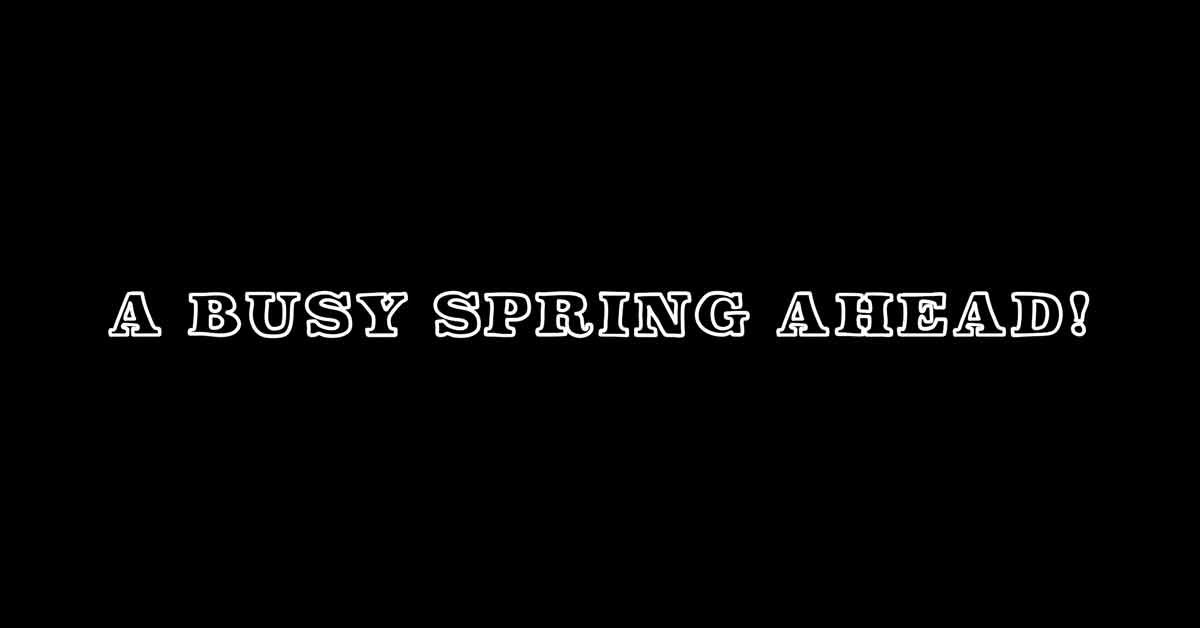 A Busy Spring Ahead!