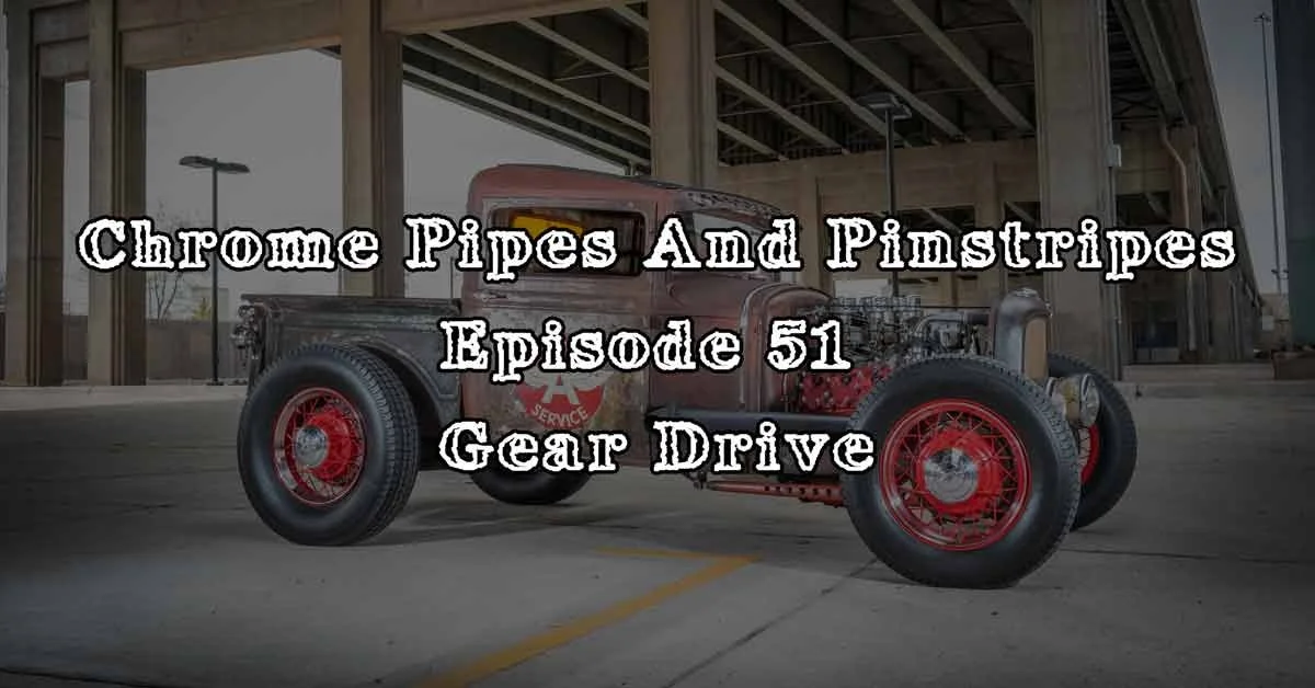 Chrome Pipes And Pinstripes Ep. 51 : Gear Drive