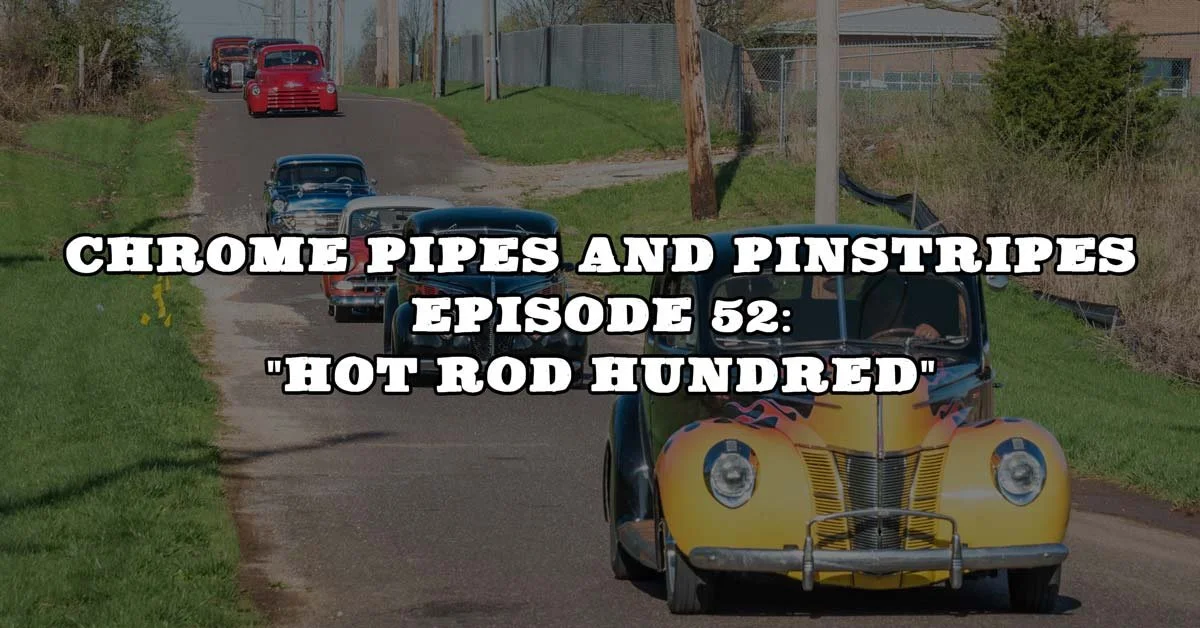 Chrome Pipes And Pinstripes Ep. 52: "Hot Rod Hundred"