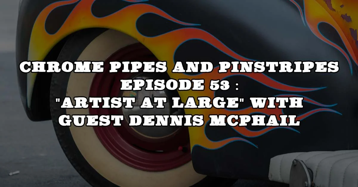 Chrome Pipes And Pinstripes 53 : "Artist At Large" with Guest Dennis McPhail