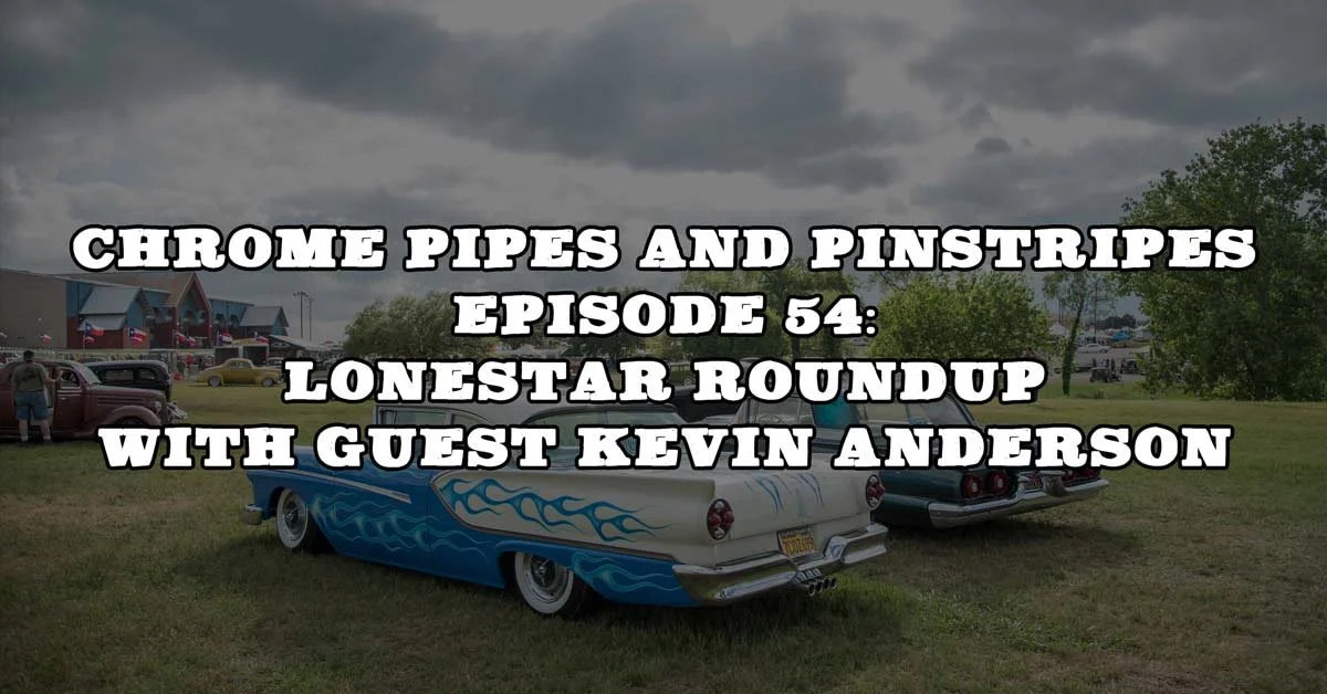 Chrome Pipes And Pinstripes Ep. 54: Lonestar Roundup With Guest Kevin Anderson