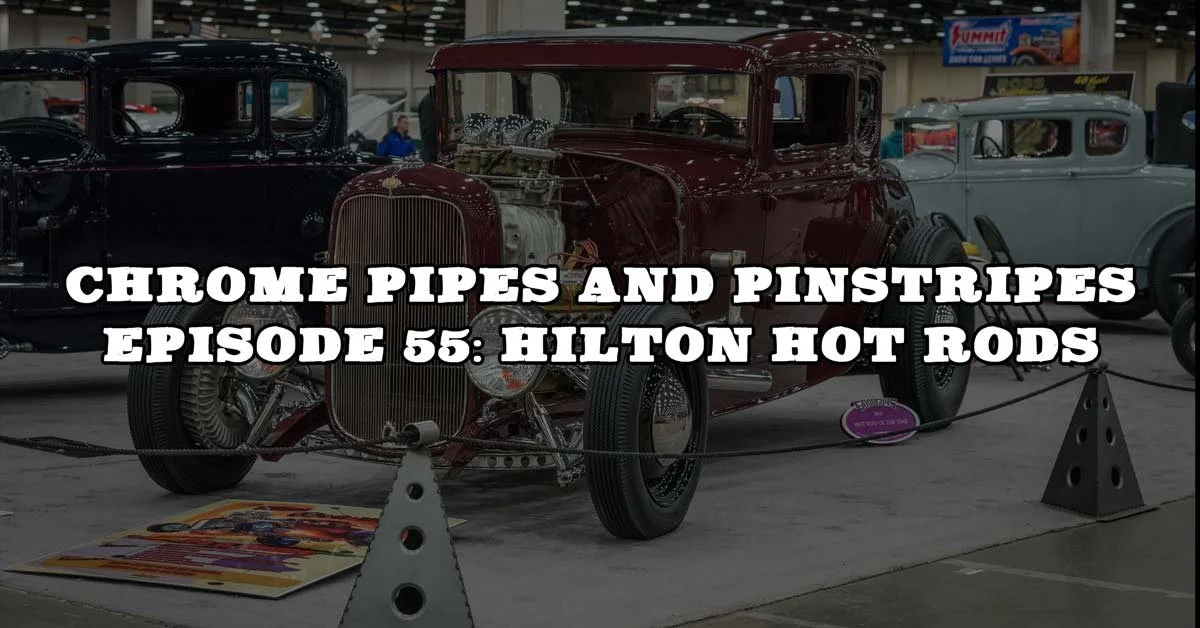 Chrome Pipes And Pinstripes Ep. 55: Hilton Hot Rods